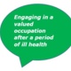 A speech bubble displaying the text "Engaging in a valued occupation after a period of ill health"