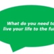 A speech bubble displaying the text "What do you need to live your life to the full?"