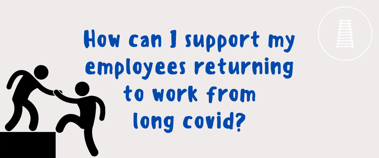 How Can I Support My Employees Returning to Work from Long Covid?