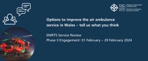 Options to improve the air ambulance service in Wales - Tell us what you think. EMRITS Service Review Phase 3 Engagemnet 01 - 29 February