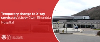 Temporary change to X-ray service at Ysbyty Cwm Rhondda Hospital