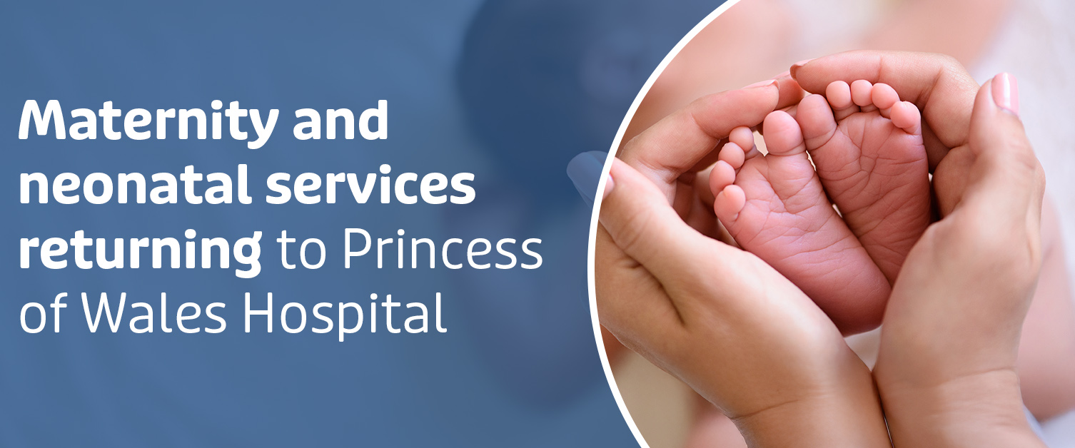 Maternity and Neonatal Services returning to Princess of Wales Hospital