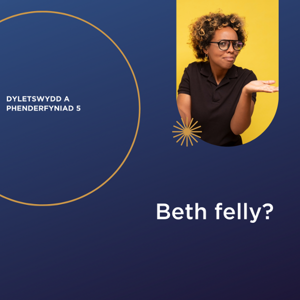 Beth felly? Dyletswydd A Phenderfyniad 5